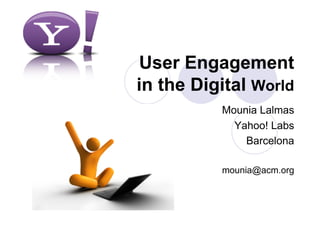 User Engagement
in the Digital World
          Mounia Lalmas
            Yahoo! Labs
              Barcelona

          mounia@acm.org
 