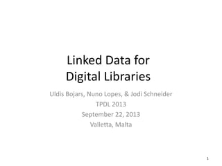 Linked Data for
Digital Libraries
Uldis Bojars, Nuno Lopes, & Jodi Schneider
TPDL 2013
September 22, 2013
Valletta, Malta

1

 