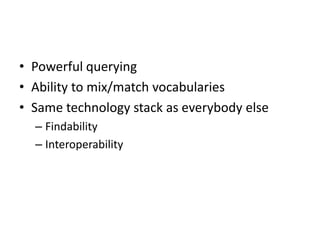 • Powerful querying
• Ability to mix/match vocabularies
• Same technology stack as everybody else
– Findability
– Interoperability

 