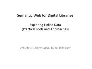 Semantic Web for Digital Libraries
Exploring Linked Data
(Practical Tools and Approaches)

Uldis Bojars, Nuno Lopes, & Jodi Schneider

 