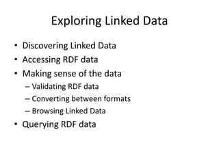 Exploring Linked Data
• Discovering Linked Data
• Accessing RDF data
• Making sense of the data
– Validating RDF data
– Converting between formats
– Browsing Linked Data

• Querying RDF data

 