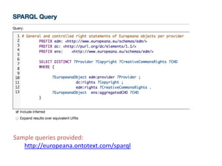 Sample queries provided:
http://europeana.ontotext.com/sparql

 