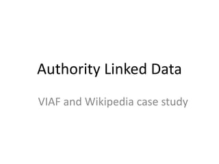 Authority Linked Data
VIAF and Wikipedia case study

 