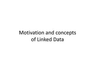 Motivation and concepts
of Linked Data

 