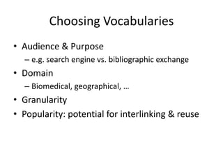 Choosing Vocabularies
• Audience & Purpose
– e.g. search engine vs. bibliographic exchange

• Domain
– Biomedical, geographical, …

• Granularity
• Popularity: potential for interlinking & reuse

 