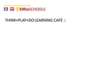 Education to Ennoble the Human Spirit

                      ElRioSCHOOLS

 THINK+PLAY+DO LEARNING CAFÉ ::
 