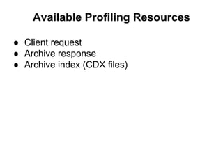 Available Profiling Resources
● Client request
● Archive response
● Archive index (CDX files)
 