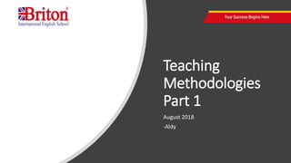 Teaching
Methodologies
Part 1
August 2018
-Aldy
 