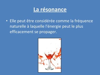 La résonance Elle peut être considérée comme la fréquence naturelle à laquelle l'énergie peut le plus efficacement se propager. 