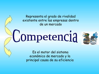 Representa el grado de rivalidad
existente entre las empresas dentro
           de un mercado




      Es el motor del sistema
    económico de mercado y la
  principal causa de su eficiencia
 