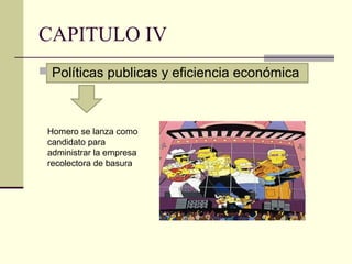 CAPITULO IV
 Políticas publicas y eficiencia económica
Homero se lanza como
candidato para
administrar la empresa
recolectora de basura
 