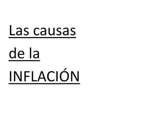 Las causas
de la
INFLACIÓN
 