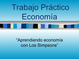 Trabajo Práctico
Economía
“Aprendiendo economía
con Los Simpsons”
 