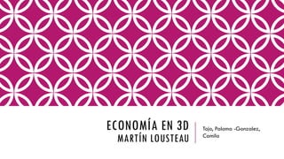 ECONOMÍA EN 3D

MARTÍN LOUSTEAU

Tojo, Paloma -Gonzalez,
Camila

 