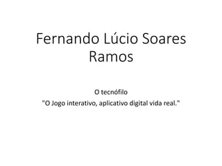 Fernando Lúcio Soares
Ramos
O tecnófilo
"O Jogo interativo, aplicativo digital vida real."
 