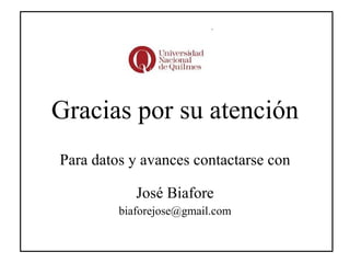 Gracias por su atención Para datos y avances contactarse con José Biafore [email_address] 