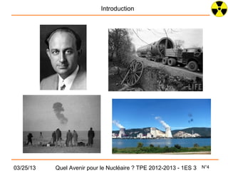 Introduction




03/25/13   Quel Avenir pour le Nucléaire ? TPE 2012-2013 - 1ES 3   N°4
 