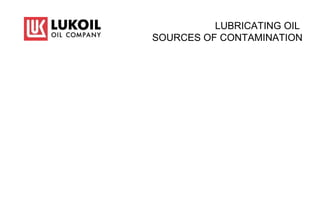 LUBRICATING OIL
SOURCES OF CONTAMINATION
 