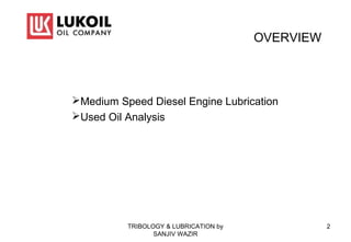 OVERVIEW
Medium Speed Diesel Engine Lubrication
Used Oil Analysis
2TRIBOLOGY & LUBRICATION by
SANJIV WAZIR
 