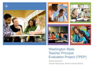 +

Washington State
Teacher Principal
Evaluation Project (TPEP)
Kassie Swenson
Human Resources, Renton School District

 