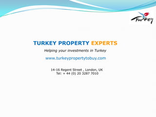 TURKEY PROPERTY EXPERTS Helping your investments in Turkey www.turkeypropertytobuy.com 14-16 Regent Street , London, UK   Tel: + 44 (0) 20 3287 7010 