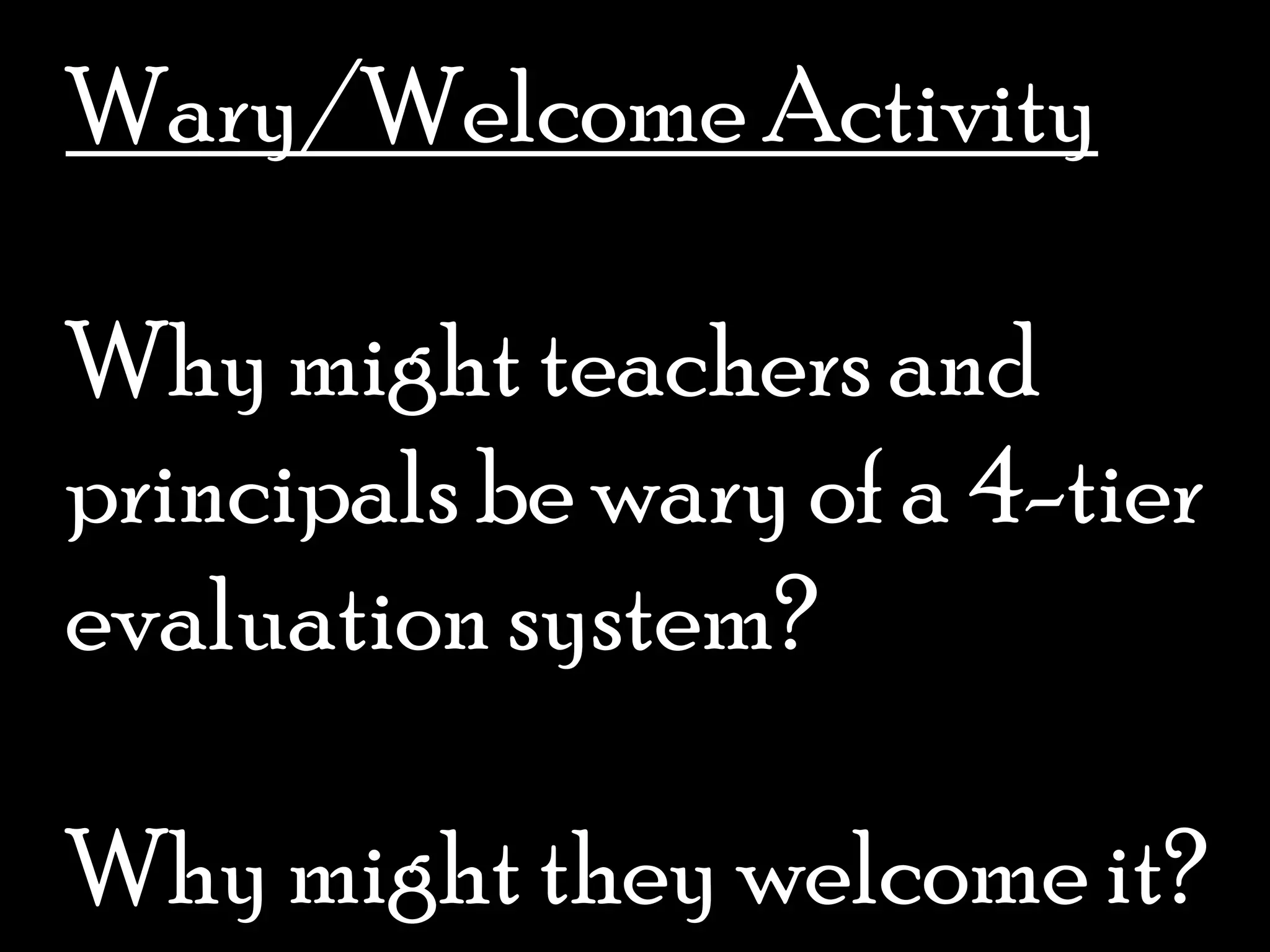 Wary/Welcome ActivityWhy might teachers and principals be wary of a 4-tier evaluation system?Why might they welcome it? 