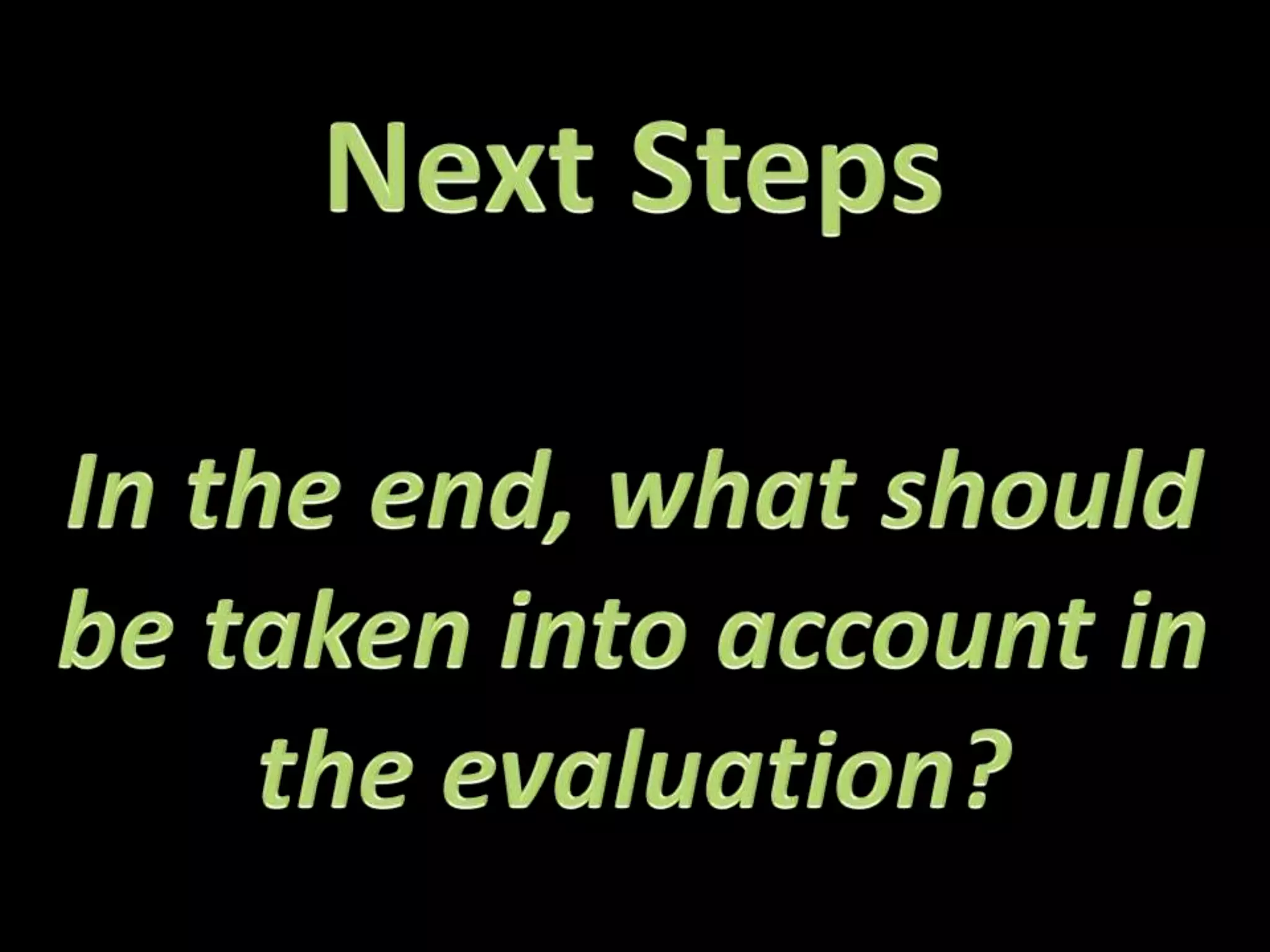 Next StepsIn the end, what should be taken into account in the evaluation?