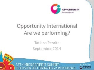 Opportunity International 
Are we performing? 
Tatiana Peralta 
September 2014 
 