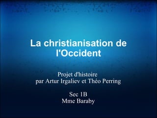 La christianisation de l'Occident Projet d'histoire  par Artur Irgaliev et Théo Perring Sec 1B Mme Baraby 