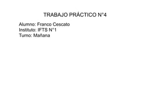 TRABAJO PRÁCTICO N°4
Alumno: Franco Cescato
Instituto: IFTS N°1
Turno: Mañana
 