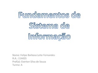 Nome: Felipe Barbosa Leite Fernandes
R.A.: 114435
Prof(a): Everton Silva de Souza
Turma: A
 