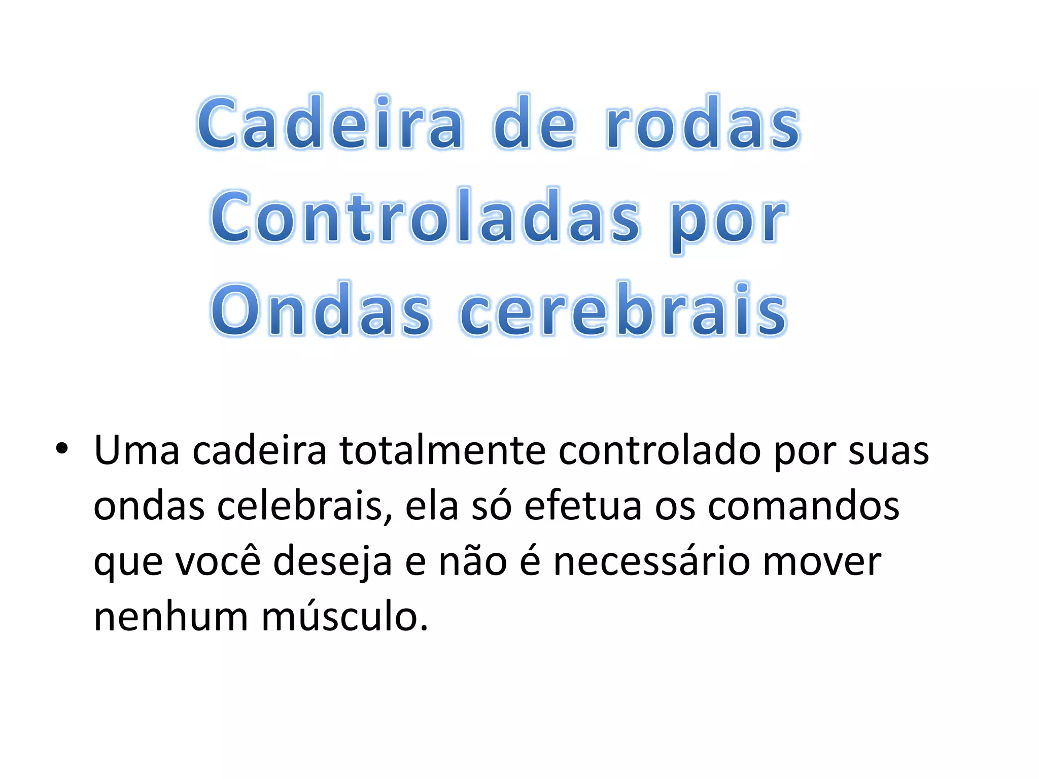 • Uma cadeira totalmente controlado por suas
  ondas celebrais, ela só efetua os comandos
  que você deseja e não é necessário mover
  nenhum músculo.
 