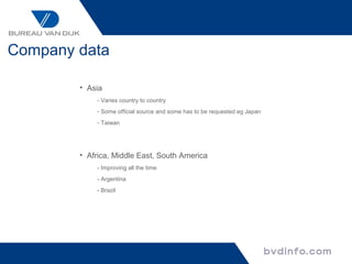 Company data

        • Asia
            - Varies country to country
            - Some official source and some has to be requested eg Japan
            - Taiwan




        • Africa, Middle East, South America
            - Improving all the time
            - Argentina
            - Brazil
 