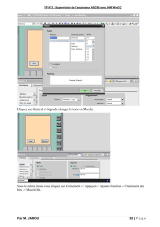 TP N°3 : Supervision de l’ascenseur ASC89 avec IHM WinCC
Par M. JAROU 52 | P a g e
Cliquez sur Général -> légende changer le texte en Marche.
Sous le même menu vous cliquez sur Evènement -> Appuyer-> Ajouter fonction ->Traitement des
bits -> MiseA1bit.
 