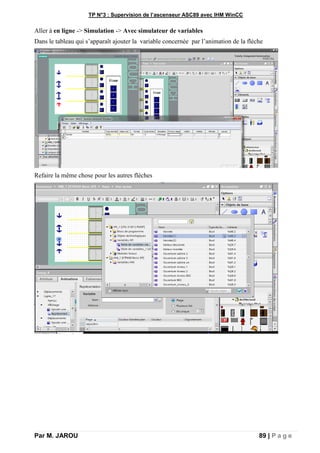 TP N°3 : Supervision de l’ascenseur ASC89 avec IHM WinCC
Par M. JAROU 89 | P a g e
Aller à en ligne -> Simulation -> Avec simulateur de variables
Dans le tableau qui s’apparaît ajouter la variable concernée par l’animation de la flèche
Refaire la même chose pour les autres flèches
 