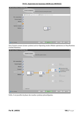 TP N°3 : Supervision de l’ascenseur ASC89 avec IHM WinCC
Par M. JAROU 108 | P a g e
Sous System screens (écrans système) activer Operating modes (Modes opératoires) et Stop Runtime
(Arrêter Runtime).
Enfin, il est possible de placer des touches systèmes préconfigurées.
 