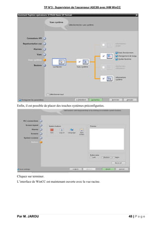 TP N°3 : Supervision de l’ascenseur ASC89 avec IHM WinCC
Par M. JAROU 48 | P a g e
Enfin, il est possible de placer des touches systèmes préconfigurées.
Cliquez sur terminer.
L’interface de WinCC est maintenant ouverte avec la vue racine.
 