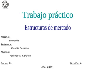 Instituto Parroquial Nuestra Señora de la Unidad




Materia:
       Economía
Profesora:
            Claudia Germino
Alumna:
           Facundo A. Canatelli


Curso: 5to                                                         División: A
                                        Año: 2009
 