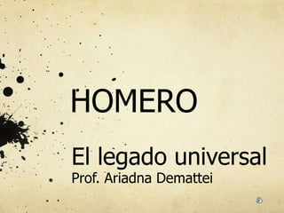 HOMERO
El legado universal
Prof. Ariadna Demattei
 