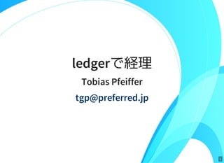 1
ledgerで経理
Tobias Pfeiffer
tgp@preferred.jp
 