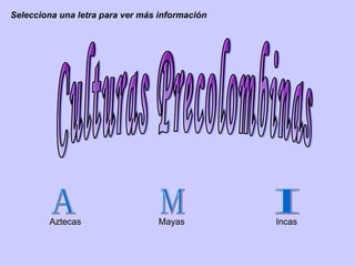 Culturas Precolombinas Selecciona una letra para ver más información A Aztecas M Mayas I Incas 