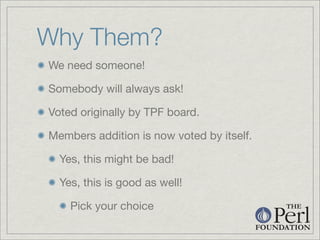 Why Them?
We need someone!

Somebody will always ask!

Voted originally by TPF board.

Members addition is now voted by it...