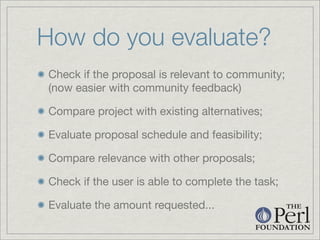 How do you evaluate?
Check if the proposal is relevant to community;
(now easier with community feedback)

Compare project...