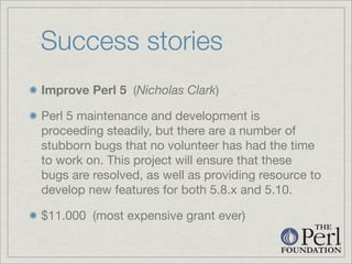 Success stories
Improve Perl 5 (Nicholas Clark)

Perl 5 maintenance and development is
proceeding steadily, but there are ...