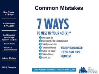Now You’re
In Charge
Plan Updates
& PPA 2006
Self Directed
Brokerage
Account (SDBA)
- How it Works
- Why it’s a
Valuable Option
Advice Matters
TPFG Overview
Common Mistakes
 