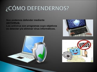 Nos podemos defender mediante
ANTIVIRUS:
Los antivirus son programas cuyo objetivos
es detectar y/o eliminar virus informáticos.
 