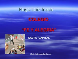 Hugo Luis Irusta

    COLEGIO

 “FE Y ALEGRIA”
    SALTA- CAPITAL




     Mail: hlirusta@educ.ar
 