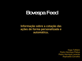 Bovespa Feed Hugo Toffalini Pedro Henrique Pádua Pedro Henrique Lacerda Raphaella Carvalho Informação sobre a cotação das ações de forma personalizada e automática. 