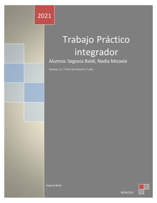 Trabajo Práctico
integrador
Alumna: Segovia Baldi, Nadia Micaela
Carrera: Lic. Y Prof.De Historia.1° año.
2021
SegoviaBaldi
30/06/2021
 