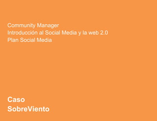 Community Manager
Introducción al Social Media y la web 2.0
Plan Social Media
Caso
SobreViento
 